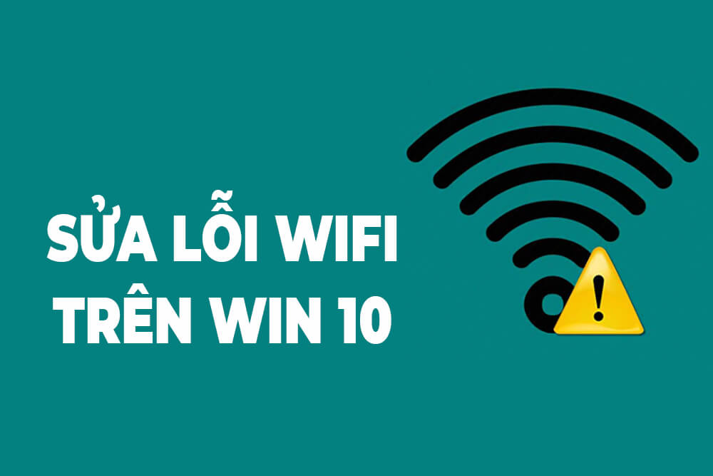 Hướng dẫn sửa lỗi không kết nối được Wifi Win 10 đơn giản, hiệu quả!